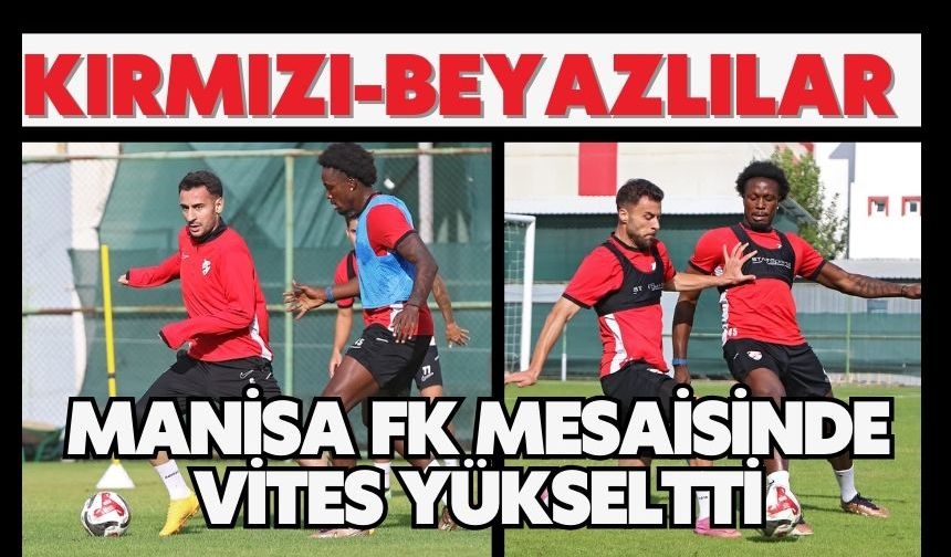 Kırmızı-Beyazlılar Manisa FK Mesaisinde Vites Yükseltti