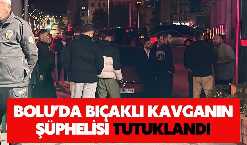 Bolu’da bıçaklı kavganın şüphelisi tutuklandı