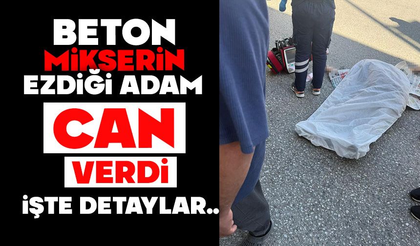 Beton mikserinin ezdiği adam hayatını kaybetti