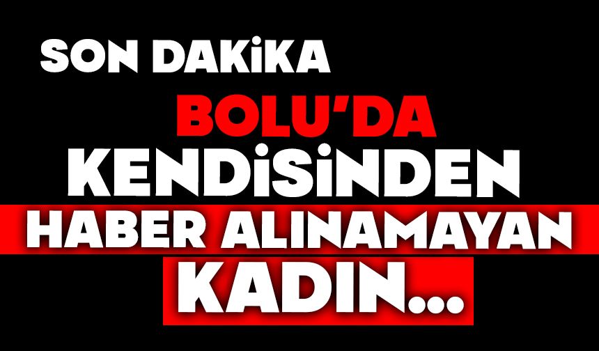 Bolu'da kendisinden haber alınamayan yaşlı kadın...