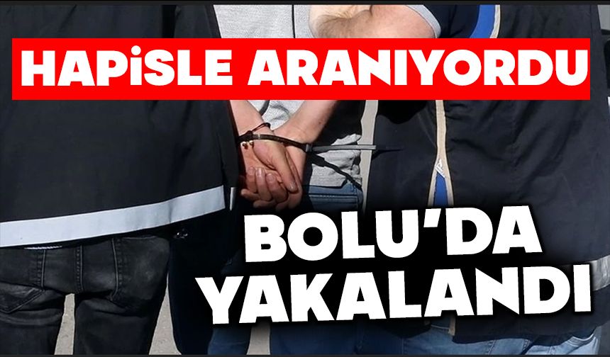 HAPİSLE ARANIYORDU, BOLU’DA YAKALANDI
