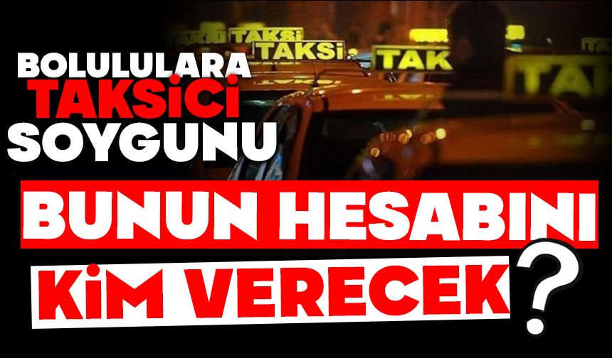 Bolululara taksici soygunu, Bunun hesabını kim verecek?
