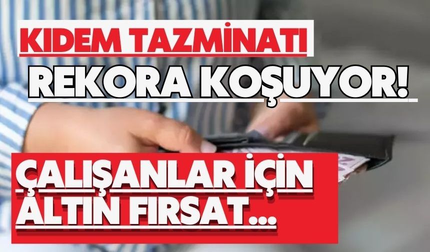 Kıdem tazminatı rekora koşuyor! Çalışanlar için altın fırsat...