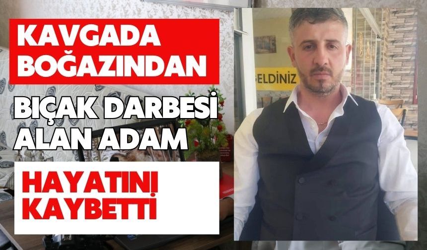 Kavgada boğazından bıçak darbesi alan adam hayatını kaybetti