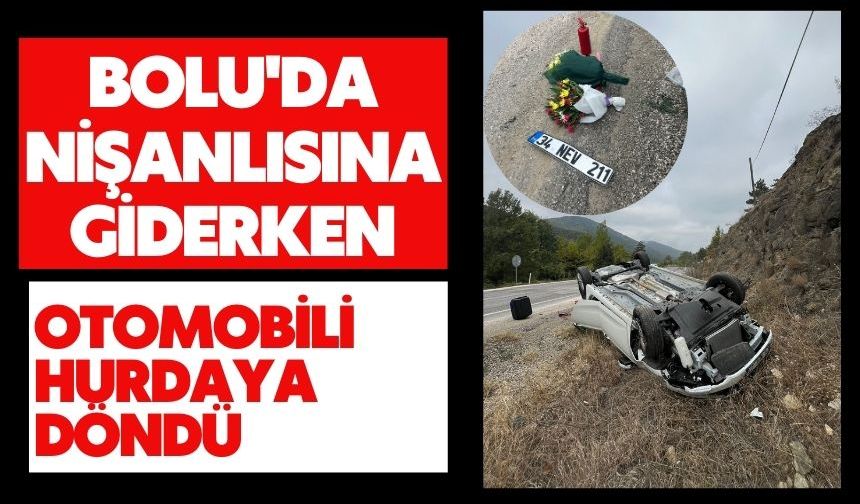 BOLU'DA NİŞANLISINA GİDERKEN OTOMOBİLİ HURDAYA DÖNDÜ