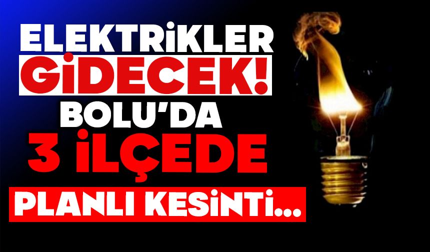 ELEKTRİKLER GİDECEK!  BOLU’DA 3 İLÇEDE PLANLI KESİNTİ