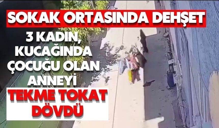 3 kadın, kucağında çocuğu olan anneyi tekme tokat dövdü