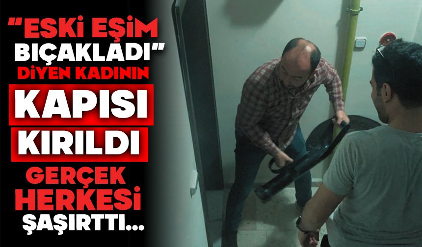 "Eski eşim bıçakladı" diyen kadının kapısı kırıldı, gerçek herkesi şaşırttı