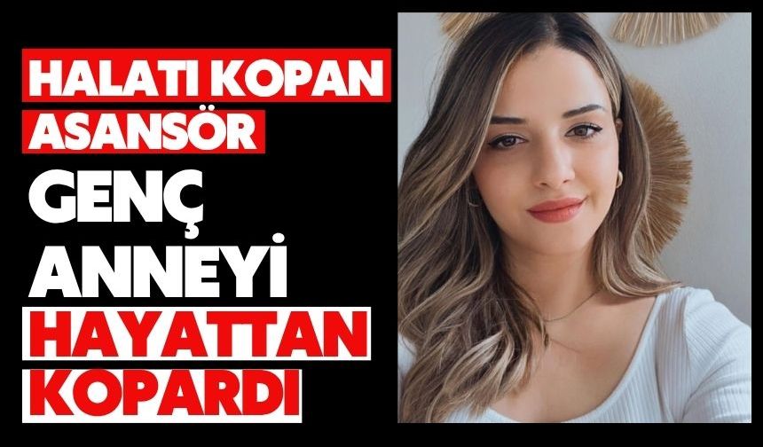 Halatı kopan asansör genç anneyi hayattan kopardı