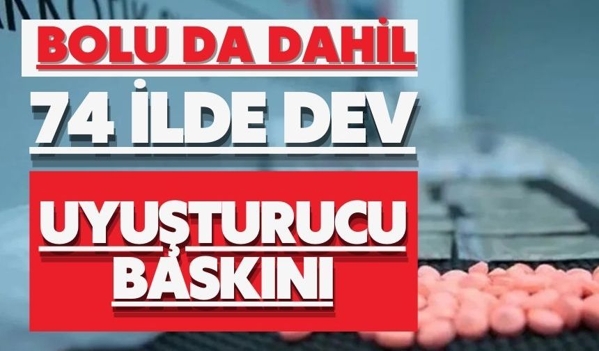 BOLU DA DAHİL 74 İLDE DEV UYUŞTURUCU BASKINI