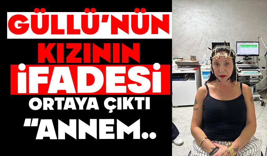 Güllü'nün kızının ifadesi ortaya çıktı
