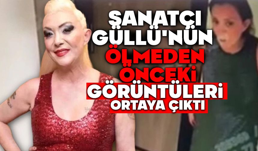 Sanatçı Güllü'nün ölmeden önceki son görüntüleri ortaya çıktı