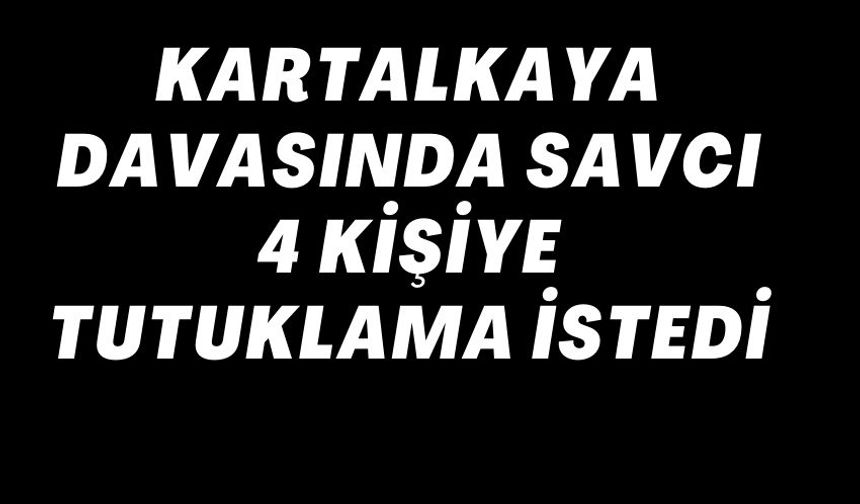 KARTALKAYA DAVASINDA SAVCI 4 KİŞİYE TUTUKLAMA İSTEDİ