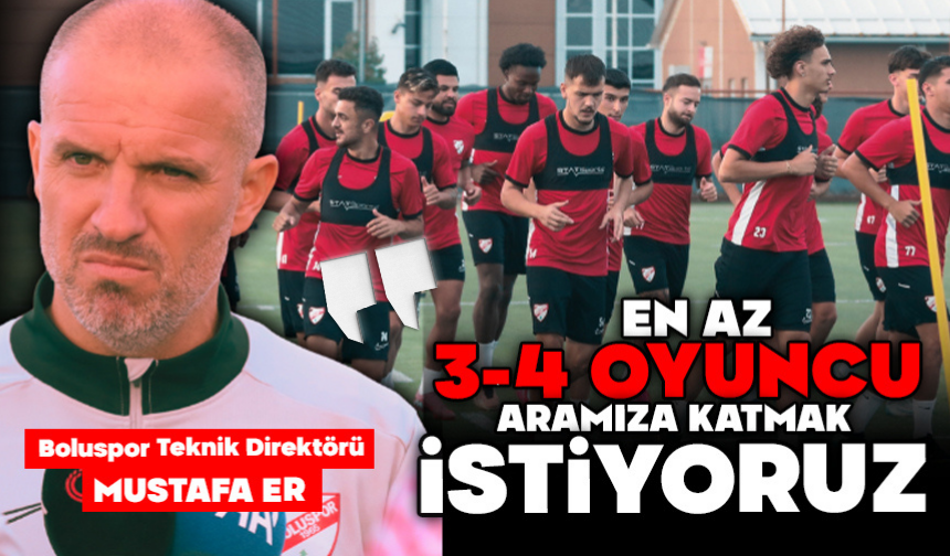 Mustafa Er: "En az 3-4 oyuncuyu aramıza katmak istiyoruz"