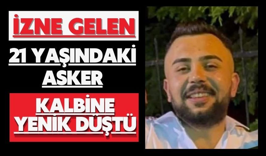 İzne gelen 21 yaşındaki asker kalbine yenik düştü
