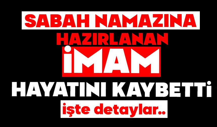 Sabah namazına hazırlanan imam hayatını kaybetti