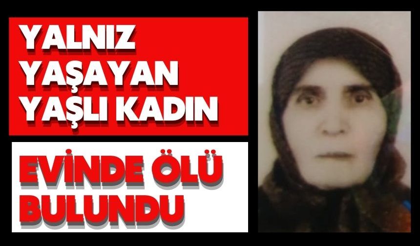 Yalnız yaşayan yaşlı kadın evinde ölü bulundu