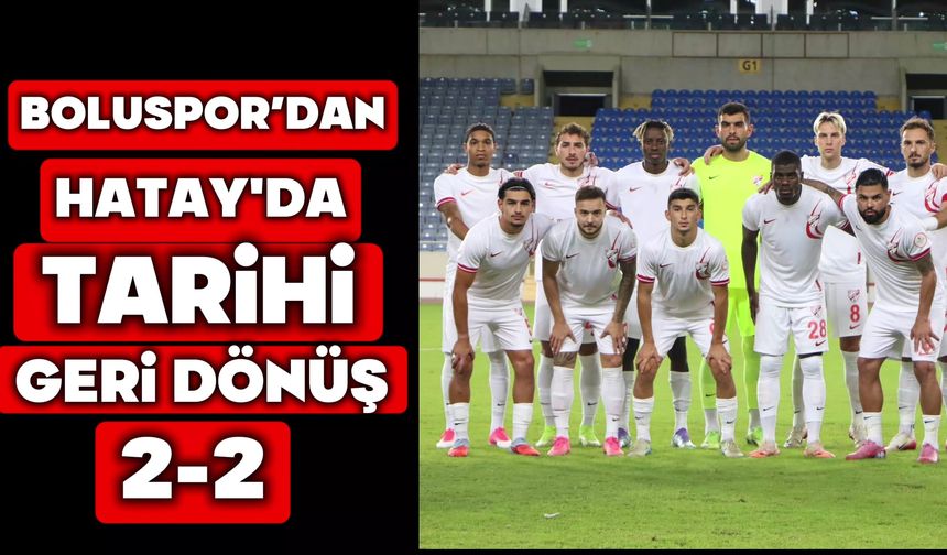 Boluspor’dan Hatay’da Tarihi Geri Dönüş: 2-2