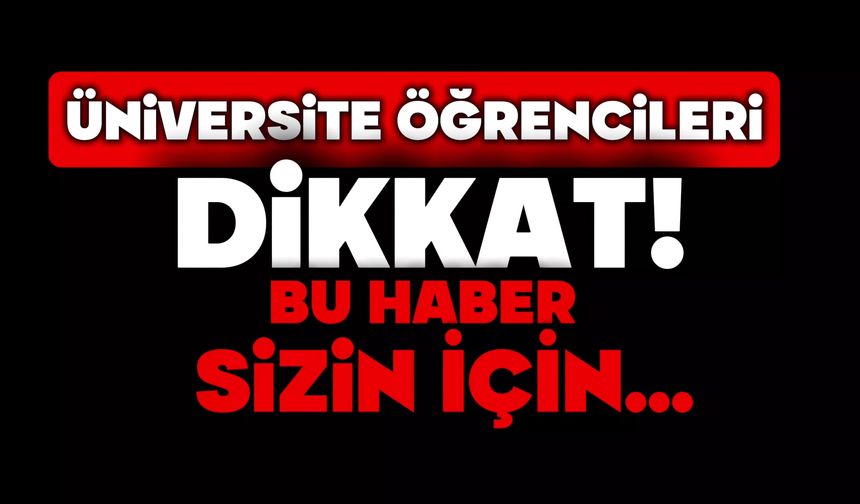 Üniversite öğrencileri dikkat!