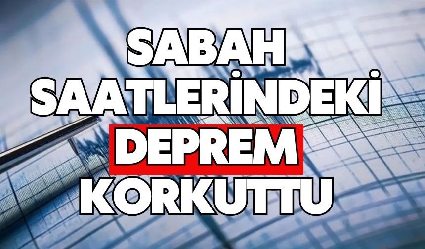 Sabah saatlerindeki deprem korkuttu