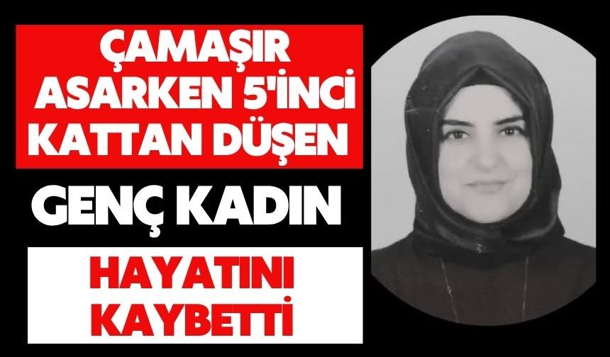 Çamaşır asarken 5'inci kattan düşen genç kadın hayatını kaybetti