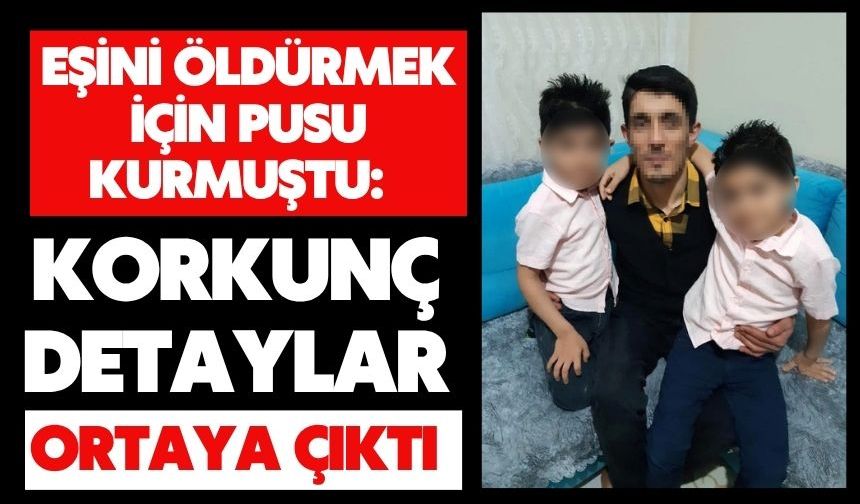 Eşini öldürmek için pusu kurmuştu: Korkunç detaylar ortaya çıktı