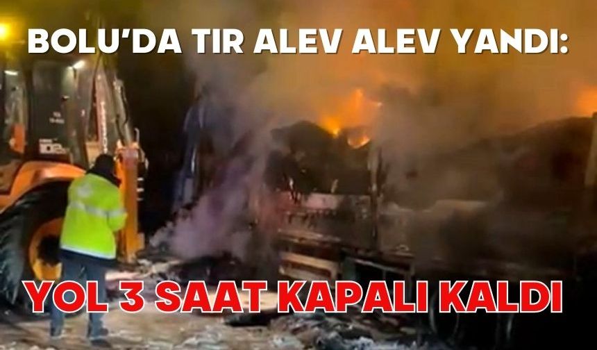 Bolu'da tır alev alev yandı: Yol 3 saat kapalı kaldı