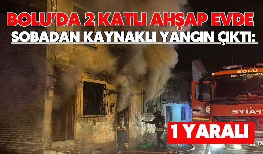 Bolu’da 2 katlı ahşap evde sobadan kaynaklı yangın çıktı: 1 yaralı