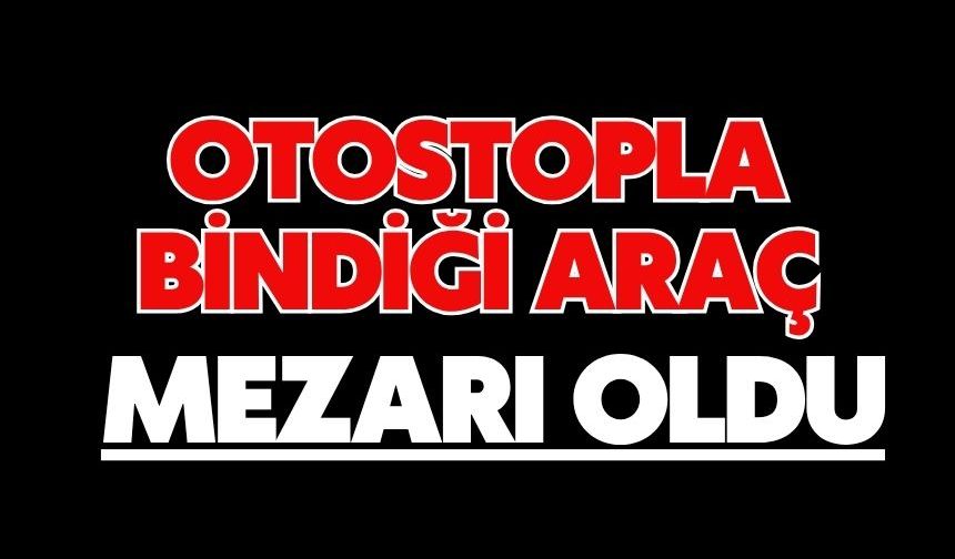 Otostopla bindiği araç mezarı oldu