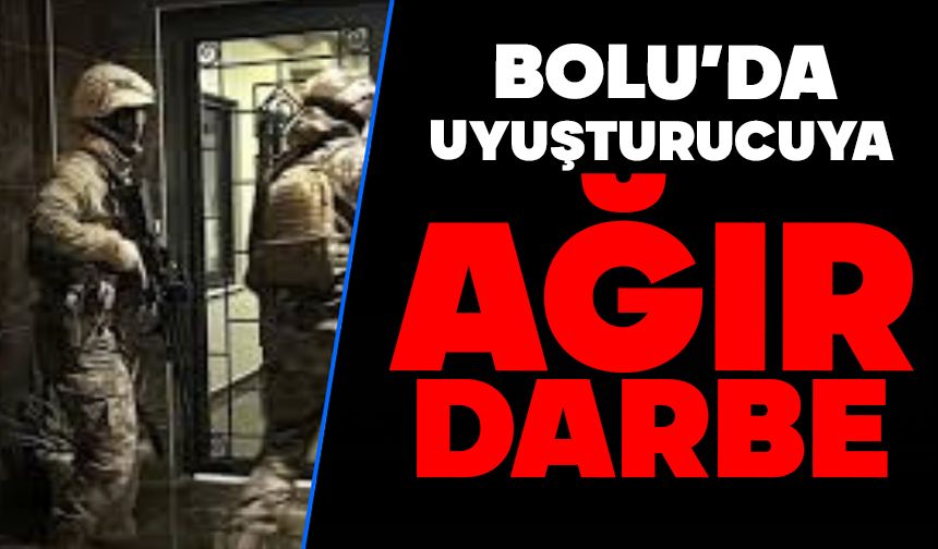 BOLU’DA UYUŞTURUCUYA AĞIR DARBE