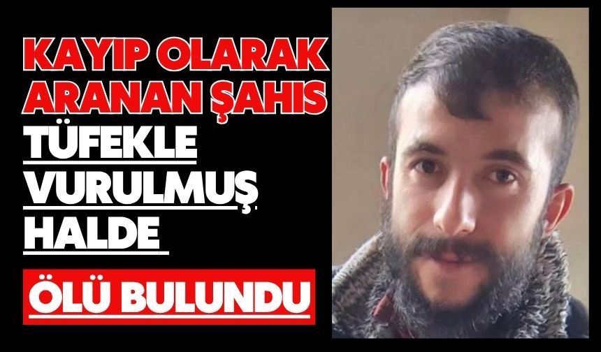 Kayıp olarak aranan şahıs tüfekle vurulmuş halde ölü bulundu