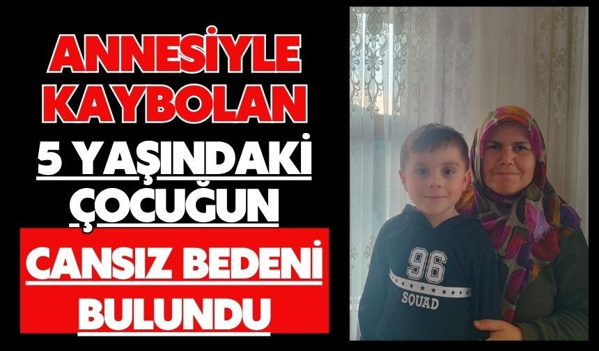 Annesiyle kaybolan 5 yaşındaki çocuğun cansız bedeni bulundu