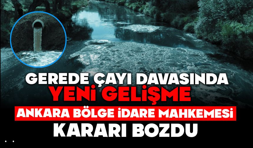 Gerede Çayı davasında yeni gelişme: Ankara Bölge İdare Mahkemesi kararı bozdu