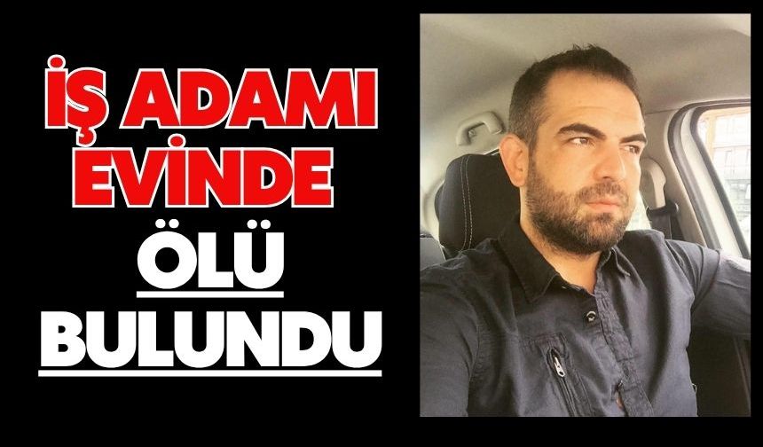 İş adamı evinde ölü bulundu