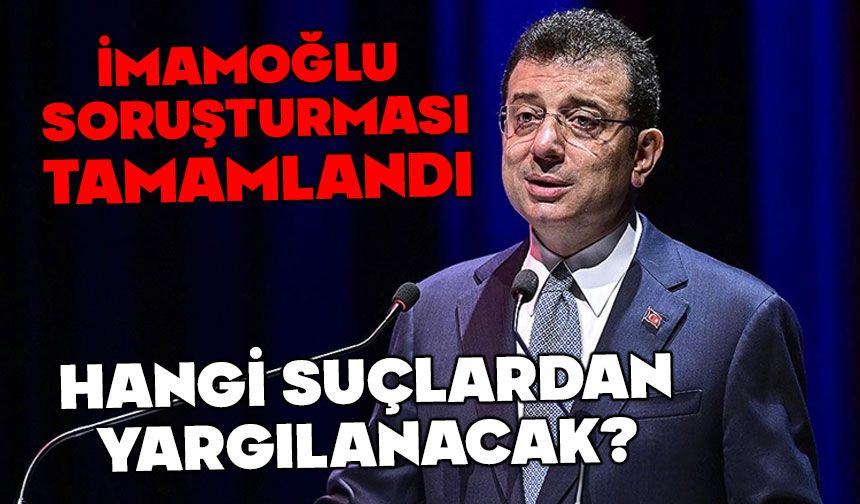 İmamoğlu soruşturması tamamlandı