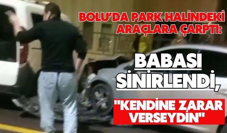 Bolu'da park halindeki araçlara çarptı: Babası sinirlendi, "Kendine zarar verseydin"