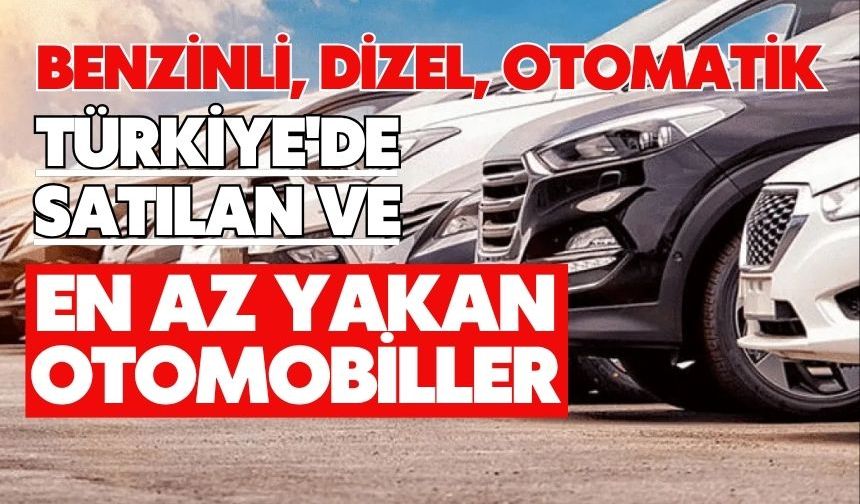 Benzinli, dizel, otomatik: Türkiye'de satılan ve en az yakan otomobiller