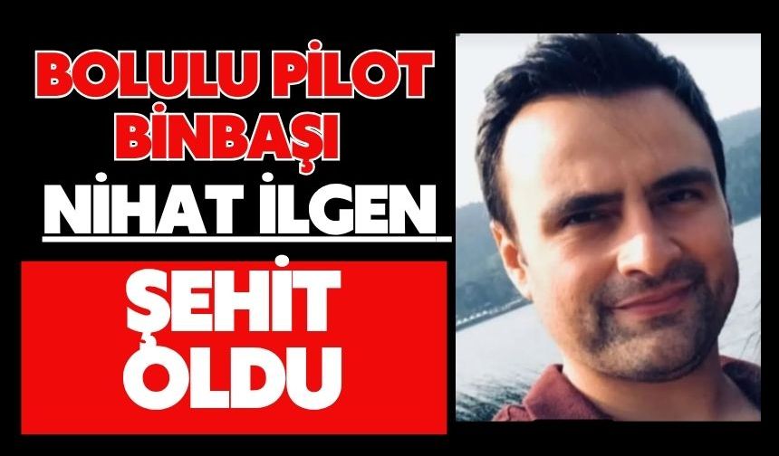 BOLULU PİLOT BİNBAŞI NİHAT İLGEN ŞEHİT OLDU