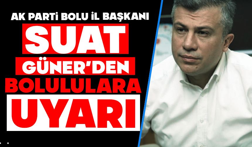 SUAT GÜNER’DEN BOLULULARA UYARI!