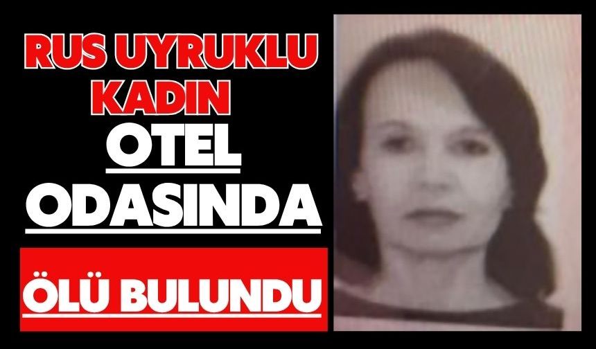 Rus uyruklu kadın otel odasında ölü bulundu