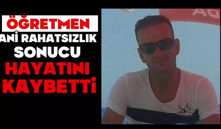Öğretmen ani rahatsızlık sonucu hayatını kaybetti