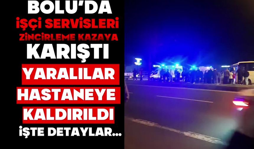 BOLU’DA İŞÇİ SERVİSLERİ ZİNCİRLEME KAZAYA KARIŞTI: YARALILAR HASTANEYE KALDIRILDI