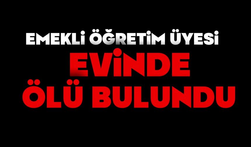 Emekli öğretim üyesi evinde ölü bulundu