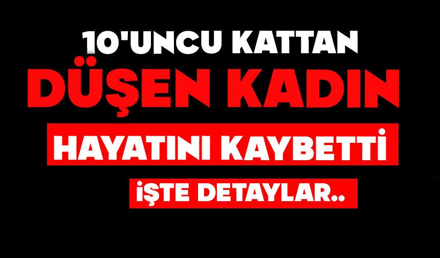 10'uncu kattan düşen kadın hayatını hayatını kaybetti