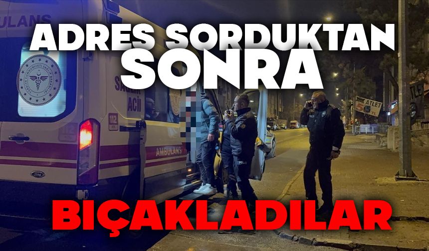 Adres sorduktan sonra bıçakladılar: 1 yaralı