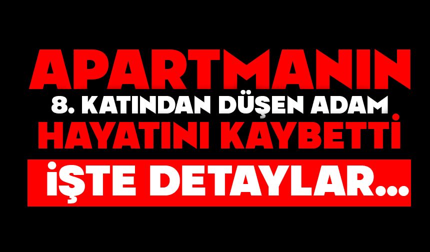 Apartmanın 8. katından düşen adam hayatını kaybetti