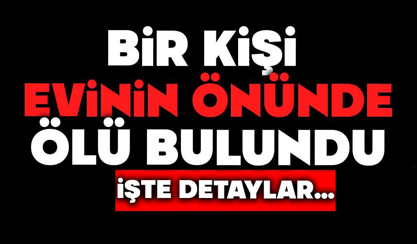 Bir kişi evinin önünde ölü bulundu