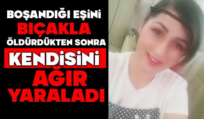 Boşandığı eşini bıçakla öldürdükten sonra kendisini ağır yaraladı