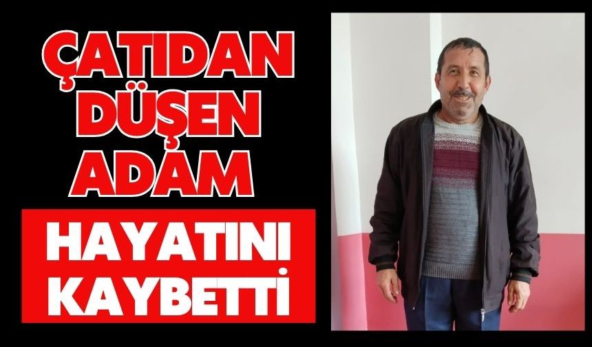 Çatıdan düşen adam hayatını kaybetti