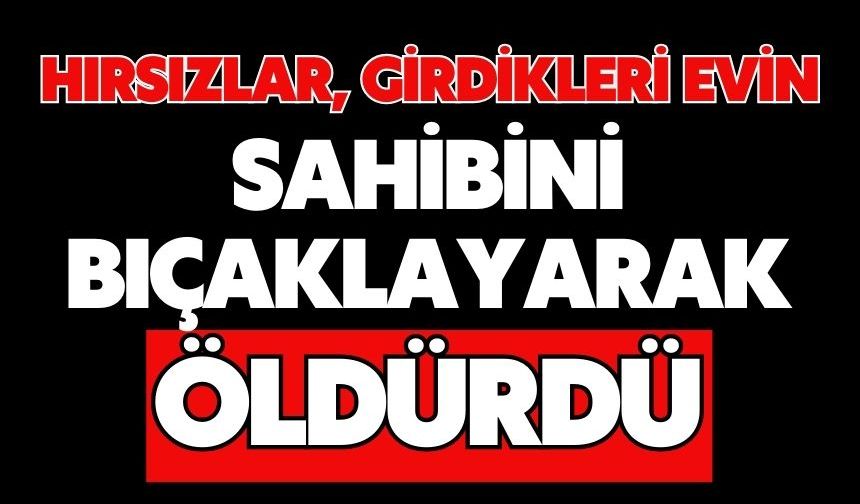 Hırsızlar, girdikleri evin sahibini bıçaklayarak öldürdü